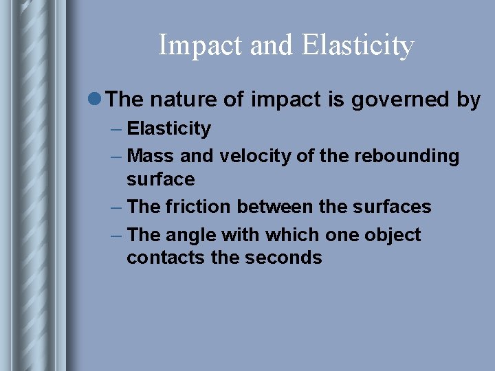 Impact and Elasticity l The nature of impact is governed by – Elasticity –