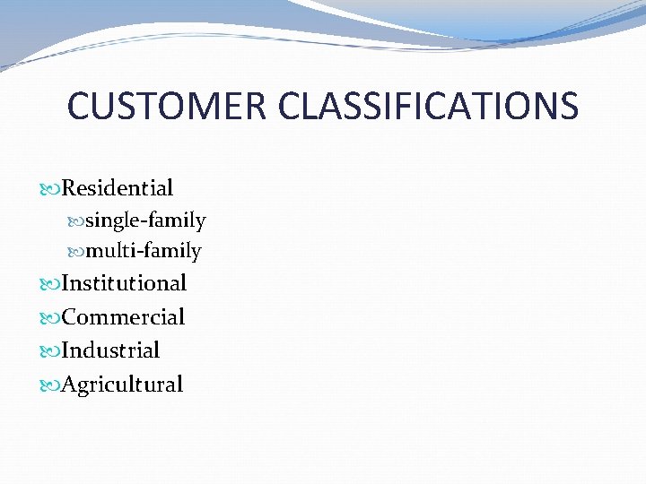 CUSTOMER CLASSIFICATIONS Residential single-family multi-family Institutional Commercial Industrial Agricultural  CUSTOMER CLASSIFICATIONS Residential single-family multi-family Institutional Commercial Industrial Agricultural