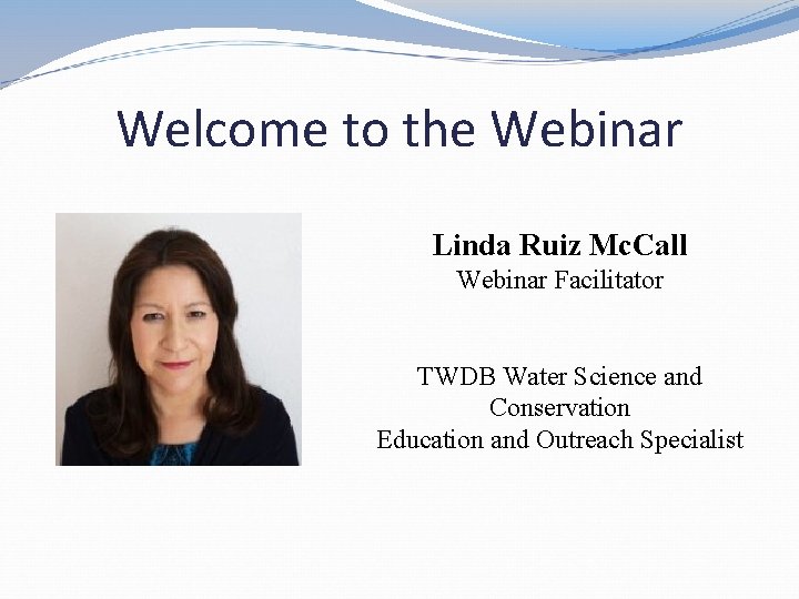 Welcome to the Webinar Linda Ruiz Mc. Call Webinar Facilitator TWDB Water Science and Welcome to the Webinar Linda Ruiz Mc. Call Webinar Facilitator TWDB Water Science and