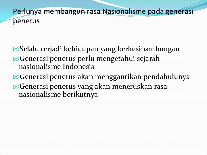 Perlunya membangun rasa Nasionalisme pada generasi penerus Selalu terjadi kehidupan yang berkesinambungan Generasi penerus