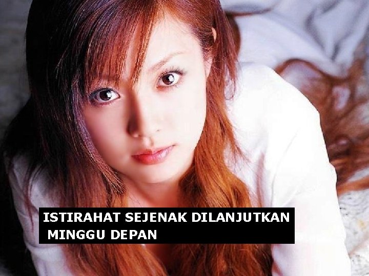 ISTIRAHAT SEJENAK DILANJUTKAN MINGGU DEPAN 