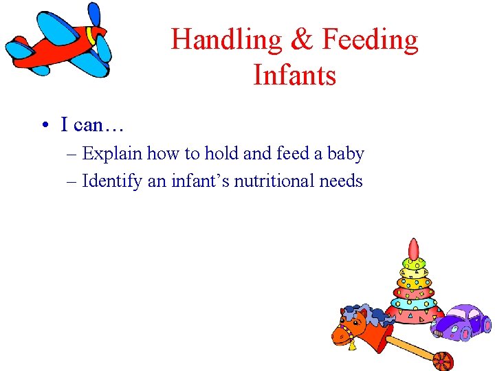 Handling & Feeding Infants • I can… – Explain how to hold and feed Handling & Feeding Infants • I can… – Explain how to hold and feed