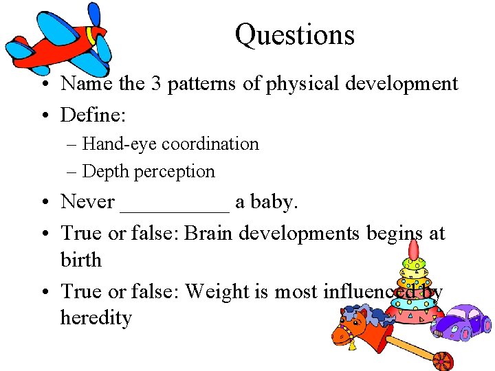 Questions • Name the 3 patterns of physical development • Define: – Hand-eye coordination Questions • Name the 3 patterns of physical development • Define: – Hand-eye coordination
