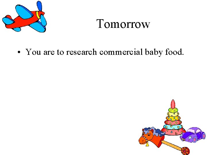 Tomorrow • You are to research commercial baby food. Tomorrow • You are to research commercial baby food.