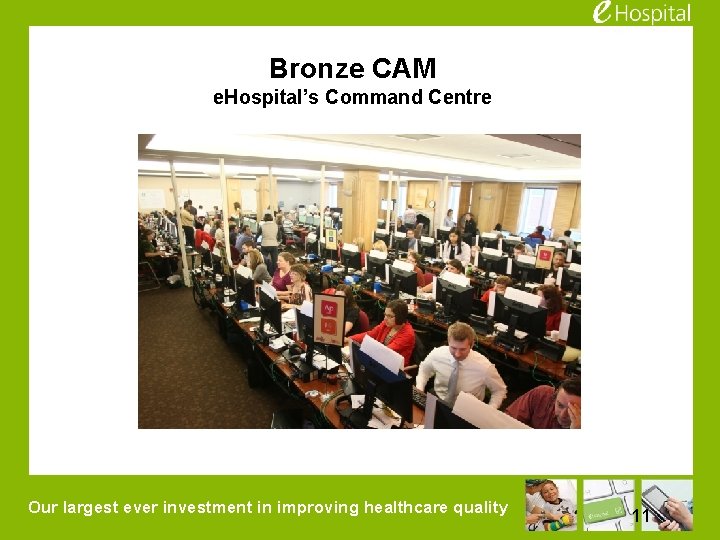 Bronze CAM e. Hospital’s Command Centre Our largest ever investment in improving healthcare quality