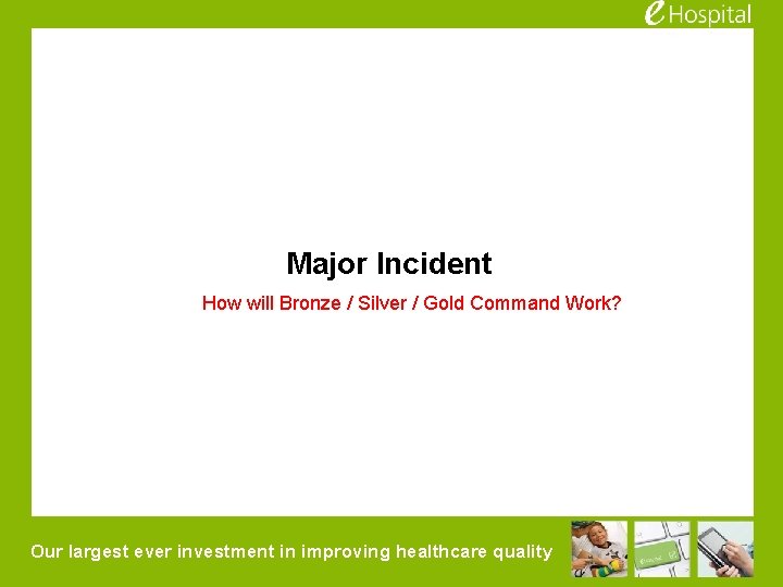 Major Incident How will Bronze / Silver / Gold Command Work? Our largest ever