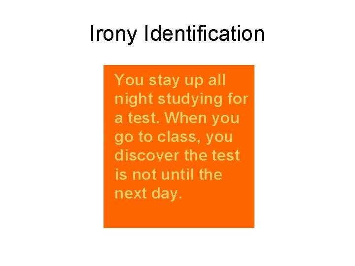 Irony Identification You stay up all night studying for a test. When you go