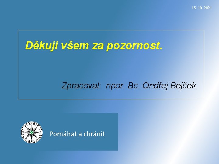 15. 10. 2021 Děkuji všem za pozornost. Zpracoval: npor. Bc. Ondřej Bejček 