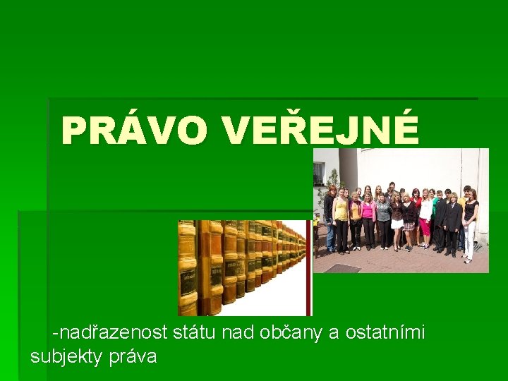 PRÁVO VEŘEJNÉ -nadřazenost státu nad občany a ostatními subjekty práva 