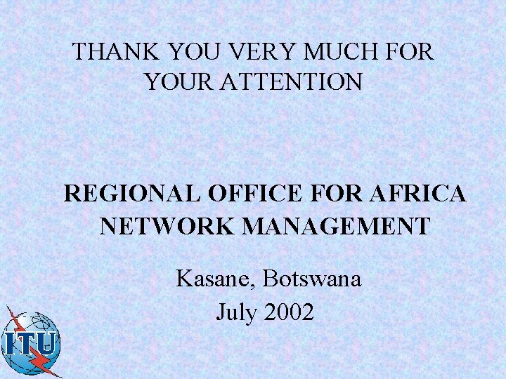 THANK YOU VERY MUCH FOR YOUR ATTENTION REGIONAL OFFICE FOR AFRICA NETWORK MANAGEMENT Kasane,