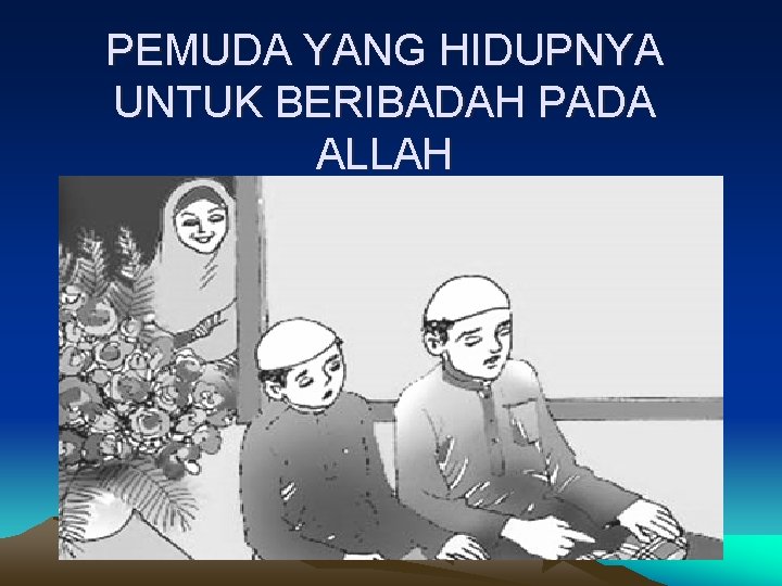 PEMUDA YANG HIDUPNYA UNTUK BERIBADAH PADA ALLAH 