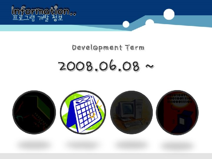 Information. . 프로그램 개발 정보 Development Term 2008. 06. 08 ~ 