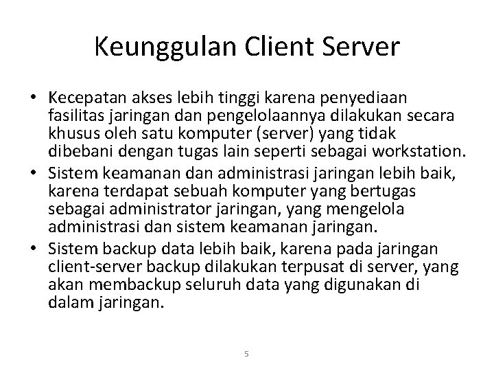 Keunggulan Client Server • Kecepatan akses lebih tinggi karena penyediaan fasilitas jaringan dan pengelolaannya