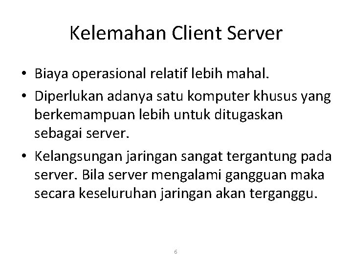 Kelemahan Client Server • Biaya operasional relatif lebih mahal. • Diperlukan adanya satu komputer