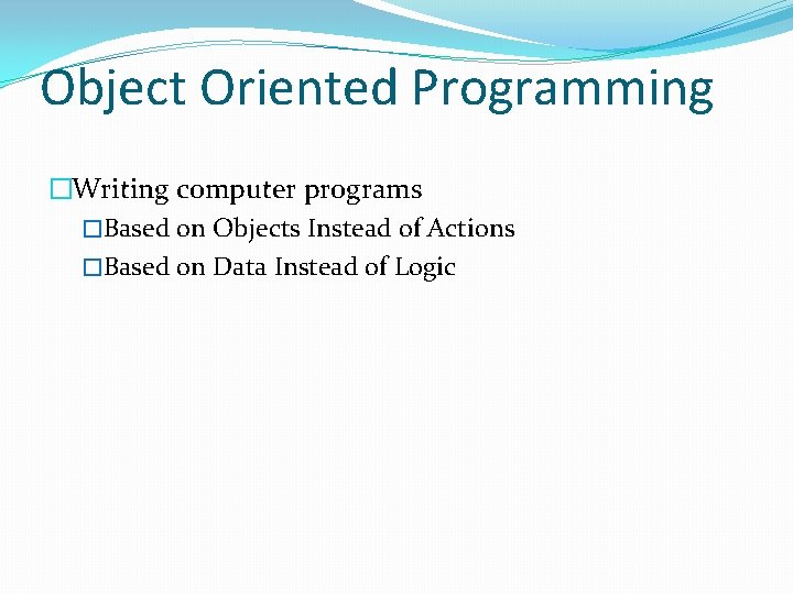 Object Oriented Programming �Writing computer programs �Based on Objects Instead of Actions �Based on