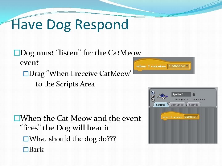 Have Dog Respond �Dog must “listen” for the Cat. Meow event �Drag “When I