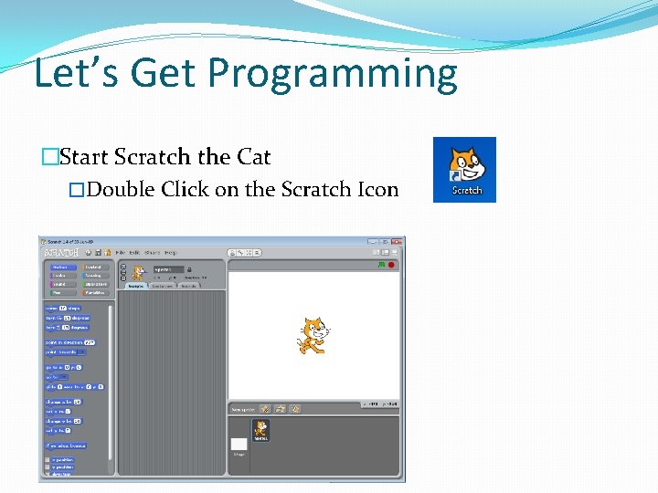 Let’s Get Programming �Start Scratch the Cat �Double Click on the Scratch Icon 