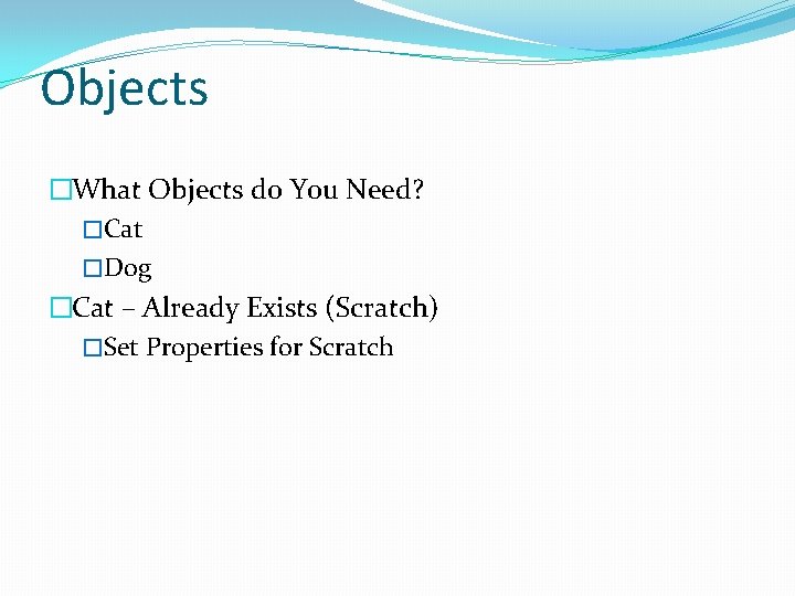 Objects �What Objects do You Need? �Cat �Dog �Cat – Already Exists (Scratch) �Set
