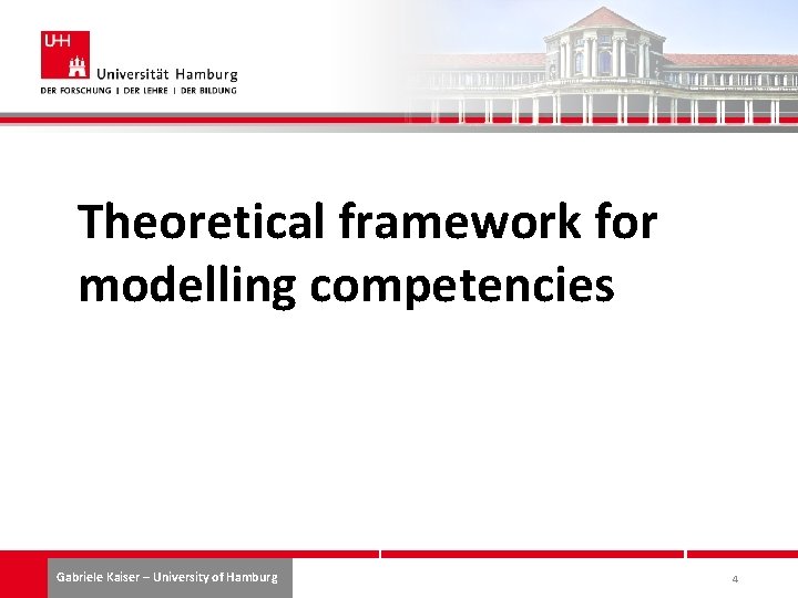 Theoretical framework for modelling competencies Gabriele Kaiser – University of Hamburg 4 