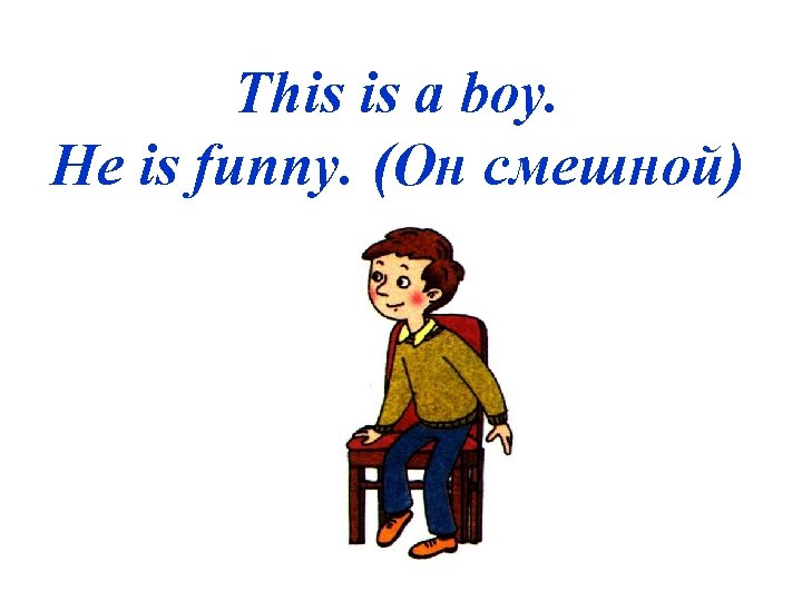 This is a boy. He is funny. (Он смешной) 