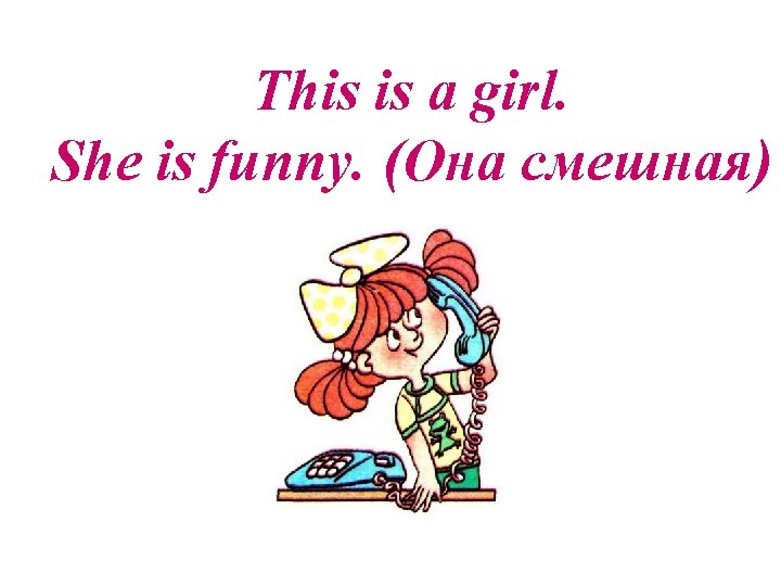 This is a girl. She is funny. (Она смешная) 