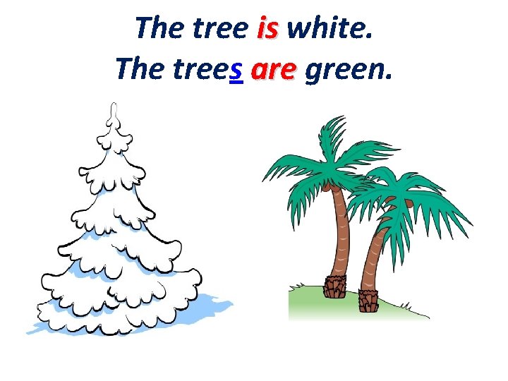 The tree is white. The trees are green. 