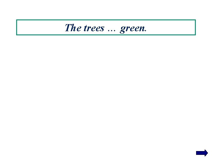 The trees … green. 