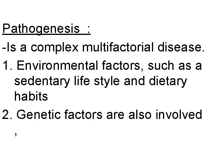 Pathogenesis : -Is a complex multifactorial disease. 1. Environmental factors, such as a sedentary