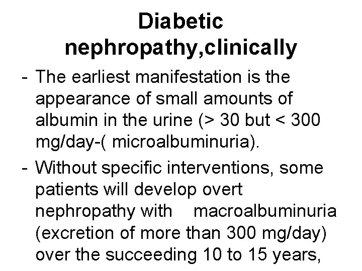 Diabetic nephropathy, clinically - The earliest manifestation is the appearance of small amounts of