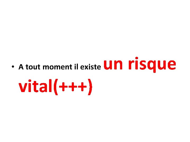  • A tout moment il existe vital(+++) un risque 