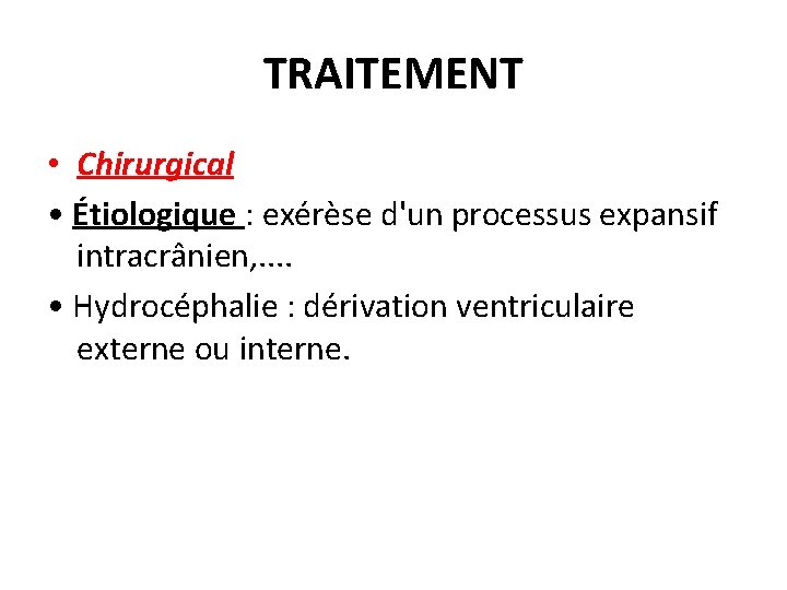 TRAITEMENT • Chirurgical • Étiologique : exérèse d'un processus expansif intracrânien, . . •