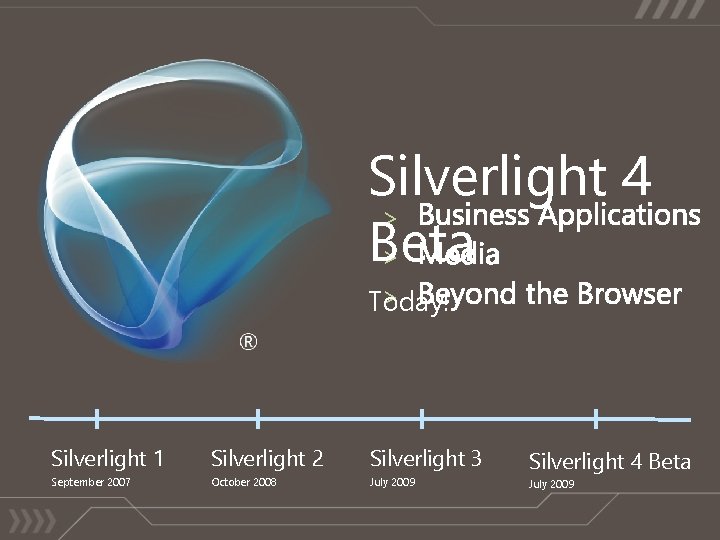 Silverlight 4 > Beta > > Today! Silverlight 1 Silverlight 2 Silverlight 3 September
