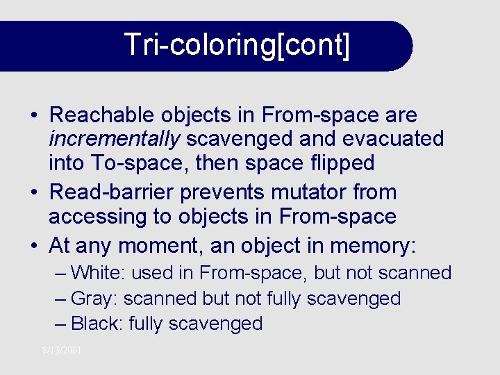 Tri-coloring[cont] • Reachable objects in From-space are incrementally scavenged and evacuated into To-space, then