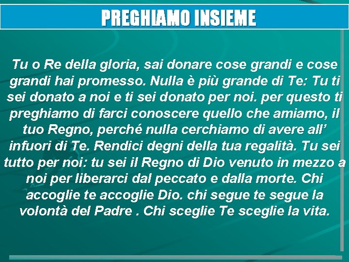 PREGHIAMO INSIEME Tu o Re della gloria, sai donare cose grandi hai promesso. Nulla