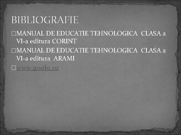 BIBLIOGRAFIE �MANUAL DE EDUCATIE TEHNOLOGICA CLASA a VI-a editura CORINT �MANUAL DE EDUCATIE TEHNOLOGICA