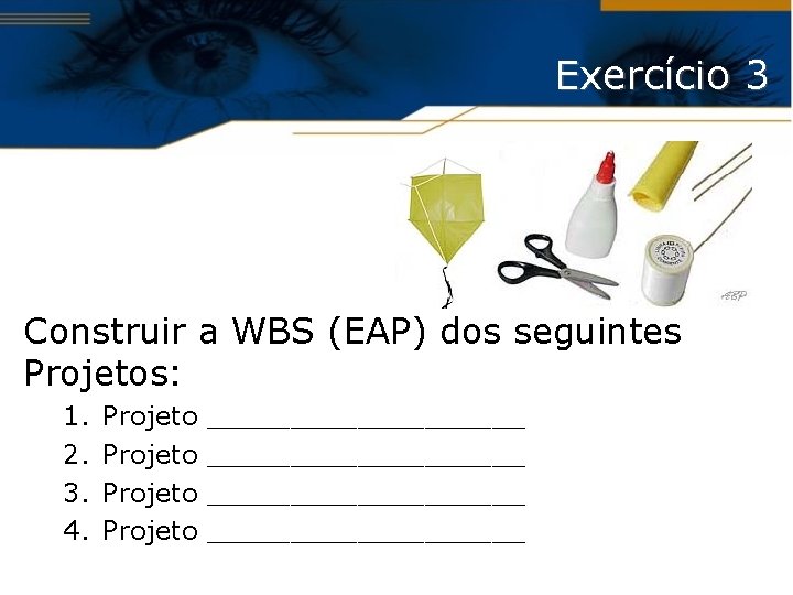 Exercício 3 Construir a WBS (EAP) dos seguintes Projetos: 1. 2. 3. 4. Projeto