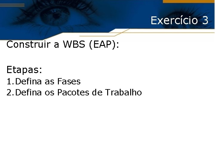 Exercício 3 Construir a WBS (EAP): Etapas: 1. Defina as Fases 2. Defina os
