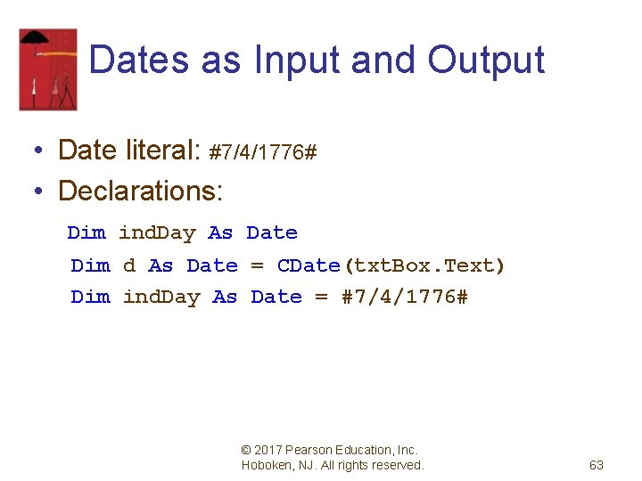 Dates as Input and Output • Date literal: #7/4/1776# • Declarations: Dim ind. Day