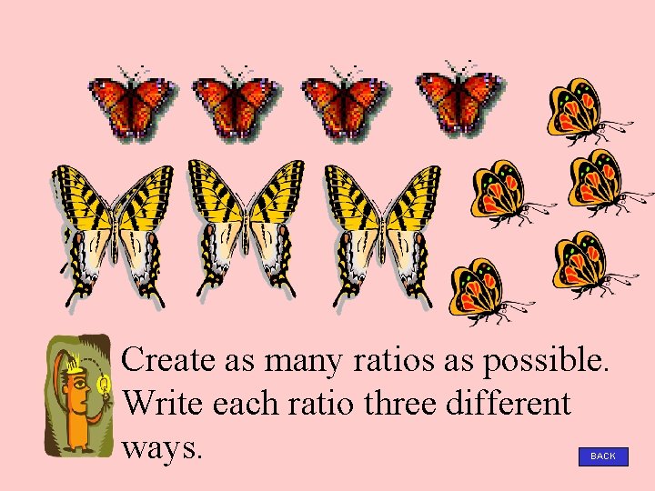 Create as many ratios as possible. Write each ratio three different ways. BACK 