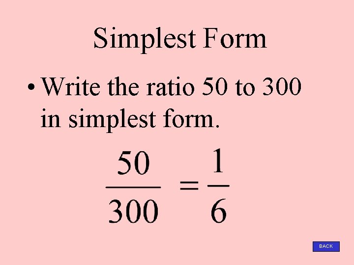 Simplest Form • Write the ratio 50 to 300 in simplest form. BACK 