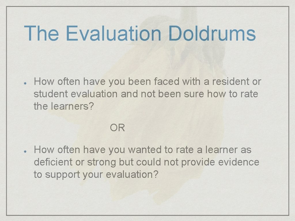 The Evaluation Doldrums How often have you been faced with a resident or student