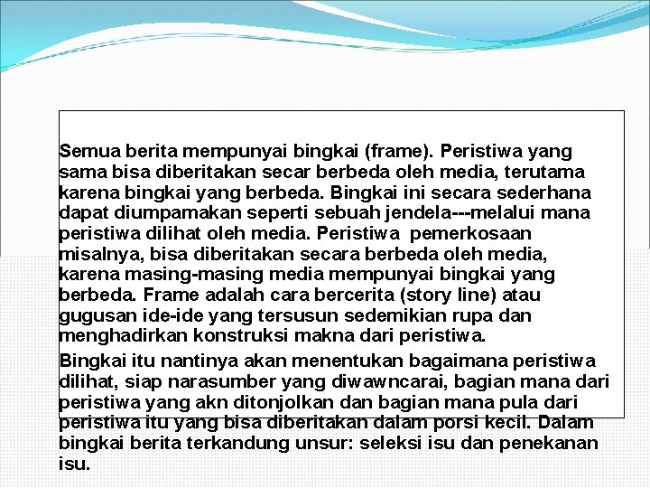 Semua berita mempunyai bingkai (frame). Peristiwa yang sama bisa diberitakan secar berbeda oleh media,