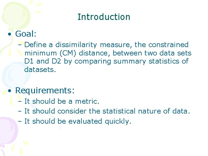 Introduction • Goal: – Define a dissimilarity measure, the constrained minimum (CM) distance, between