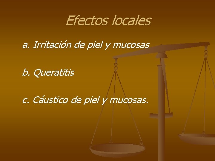 Efectos locales a. Irritación de piel y mucosas b. Queratitis c. Cáustico de piel