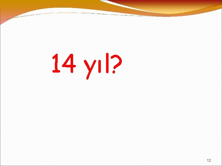 14 yıl? 12 