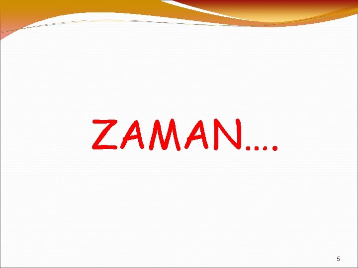 ZAMAN…. 5 