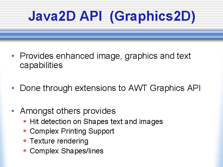 Java 2 D API (Graphics 2 D) • Provides enhanced image, graphics and text