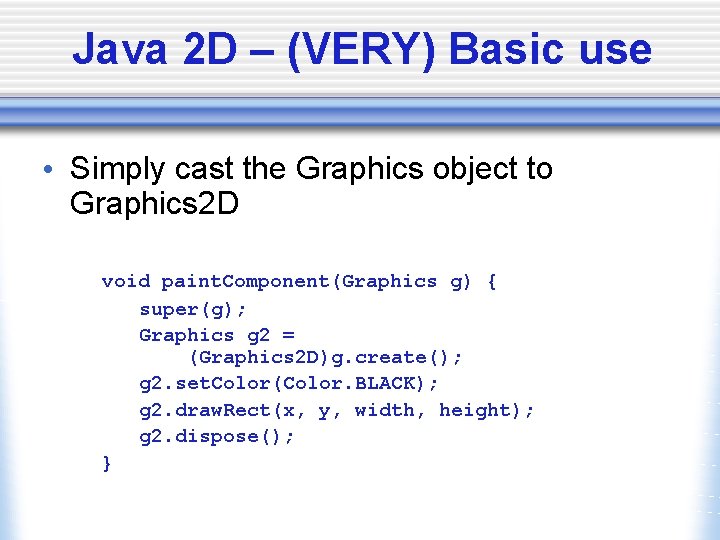 Java 2 D – (VERY) Basic use • Simply cast the Graphics object to