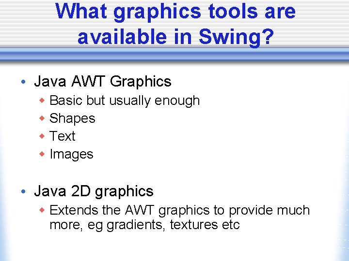 What graphics tools are available in Swing? • Java AWT Graphics w Basic but