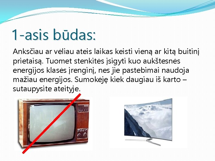 1 -asis būdas: Anksčiau ar vėliau ateis laikas keisti vieną ar kitą buitinį prietaisą.